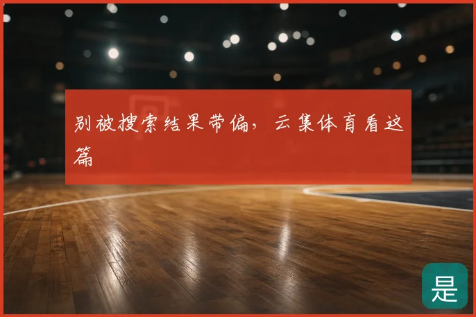 别被搜索结果带偏，云集体育看这篇