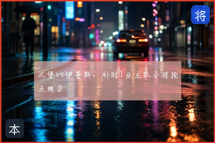 汉堡vs伊普斯,补时1分主队小将抢点绝杀