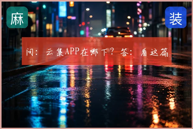 问：云集APP在哪下？答：看这篇