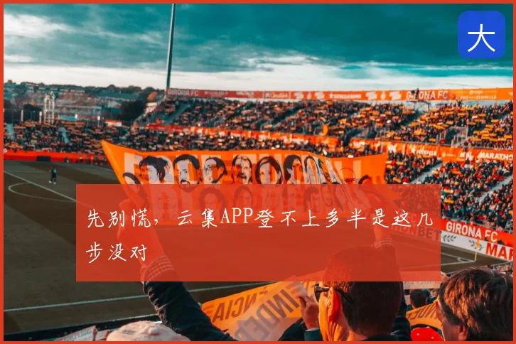 先别慌，云集APP登不上多半是这几步没对